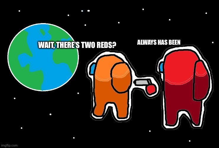 Always has been Among us | WAIT, THERE’S TWO REDS? ALWAYS HAS BEEN | image tagged in always has been among us | made w/ Imgflip meme maker