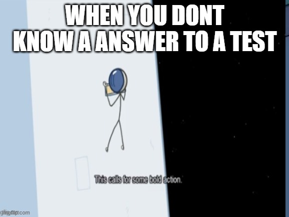 true | WHEN YOU DONT KNOW A ANSWER TO A TEST | made w/ Imgflip meme maker