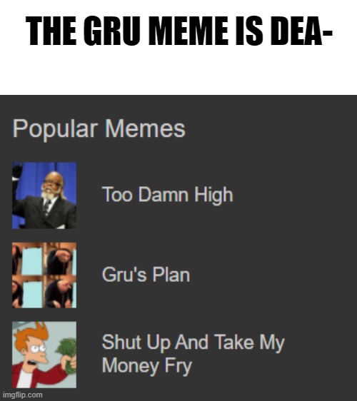 THE GRU MEME IS DEA- | image tagged in blank white template,memes,meme,imgflip,popular memes | made w/ Imgflip meme maker
