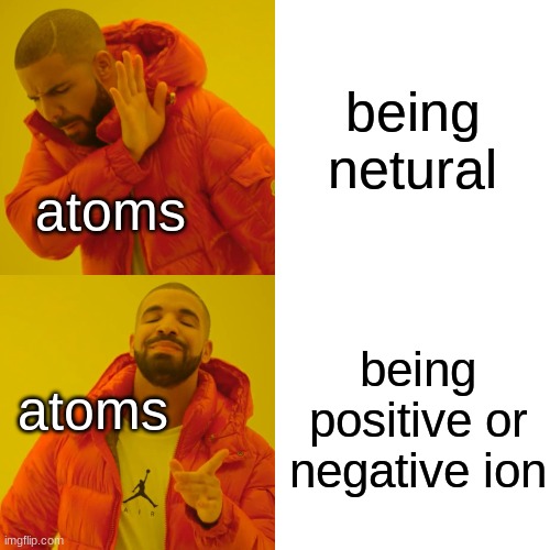 Drake Hotline Bling Meme | being netural; atoms; being positive or negative ion; atoms | image tagged in memes,drake hotline bling,science,atoms | made w/ Imgflip meme maker
