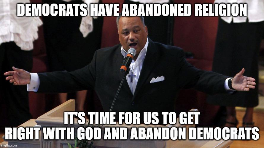 DEMOCRATS HAVE ABANDONED RELIGION IT'S TIME FOR US TO GET RIGHT WITH GOD AND ABANDON DEMOCRATS | made w/ Imgflip meme maker