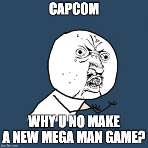 its been 2 years since mega man 11... | CAPCOM; WHY U NO MAKE A NEW MEGA MAN GAME? | image tagged in memes,y u no | made w/ Imgflip meme maker