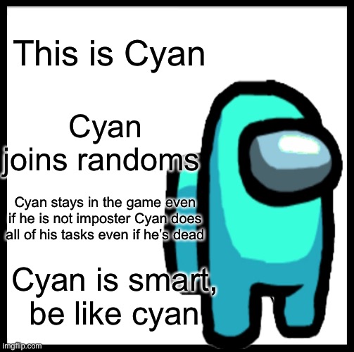 Pls be like cyan | This is Cyan; Cyan joins randoms; Cyan stays in the game even if he is not imposter Cyan does all of his tasks even if he’s dead; Cyan is smart, be like cyan | image tagged in among us | made w/ Imgflip meme maker