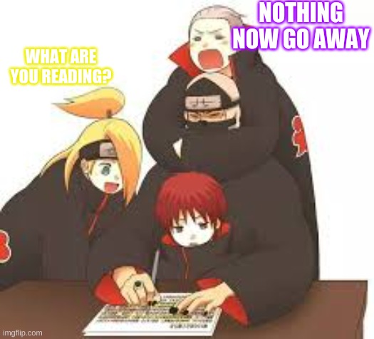 What are you Reading? | NOTHING NOW GO AWAY; WHAT ARE YOU READING? | image tagged in anime,naruto,naruto shippuden,fun,funny | made w/ Imgflip meme maker