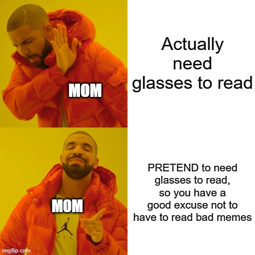 Drake Hotline Bling Meme | Actually need glasses to read; MOM; PRETEND to need glasses to read, so you have a good excuse not to have to read bad memes; MOM | image tagged in memes,drake hotline bling | made w/ Imgflip meme maker