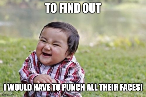 Evil Toddler Meme | TO FIND OUT I WOULD HAVE TO PUNCH ALL THEIR FACES! | image tagged in memes,evil toddler | made w/ Imgflip meme maker