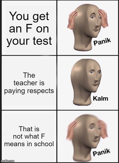 That is true | You get an F on your test; The teacher is paying respects; That is not what F means in school | image tagged in memes,panik kalm panik | made w/ Imgflip meme maker