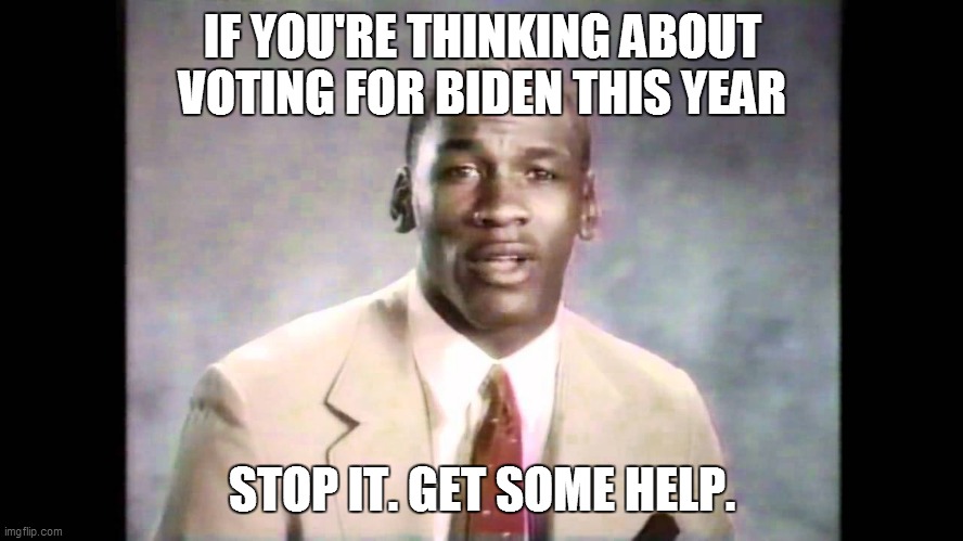 michael jordan stop it | IF YOU'RE THINKING ABOUT VOTING FOR BIDEN THIS YEAR; STOP IT. GET SOME HELP. | image tagged in michael jordan stop it | made w/ Imgflip meme maker