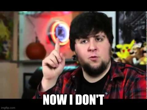 JonTron I have several questions | NOW I DON'T | image tagged in jontron i have several questions | made w/ Imgflip meme maker