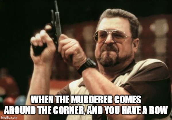 Am I The Only One Around Here Meme | WHEN THE MURDERER COMES AROUND THE CORNER, AND YOU HAVE A BOW | image tagged in memes,am i the only one around here,gaming,murder,minecraft,server | made w/ Imgflip meme maker