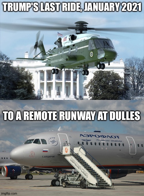 Skipping Biden's inauguration | TRUMP'S LAST RIDE, JANUARY 2021; TO A REMOTE RUNWAY AT DULLES | image tagged in marine one,aeroflot | made w/ Imgflip meme maker