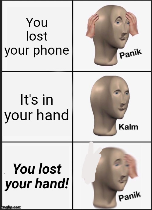 Panik Kalm Panik | You lost your phone; It's in your hand; You lost your hand! | image tagged in memes,panik kalm panik | made w/ Imgflip meme maker