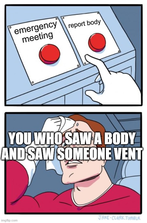 Two Buttons | report body; emergency meeting; YOU WHO SAW A BODY AND SAW SOMEONE VENT | image tagged in memes,two buttons | made w/ Imgflip meme maker