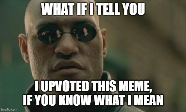 WHAT IF I TELL YOU I UPVOTED THIS MEME, IF YOU KNOW WHAT I MEAN | image tagged in memes,matrix morpheus | made w/ Imgflip meme maker