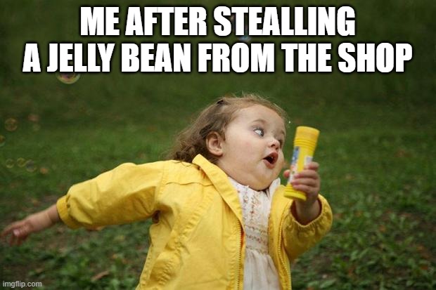 girl running | ME AFTER STEALLING A JELLY BEAN FROM THE SHOP | image tagged in girl running | made w/ Imgflip meme maker