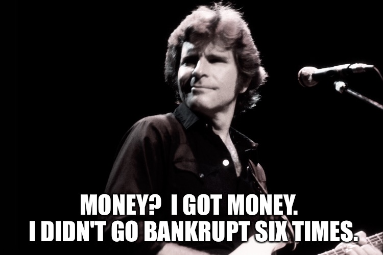 MONEY?  I GOT MONEY. 
 I DIDN'T GO BANKRUPT SIX TIMES. | made w/ Imgflip meme maker