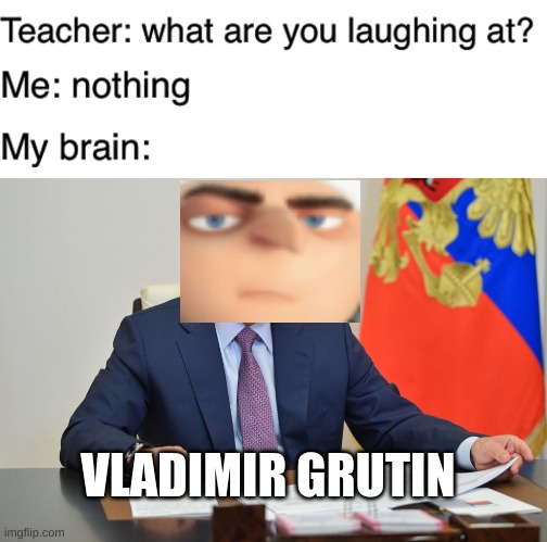 VLADIMIR GRUTIN | image tagged in teacher what are you laughing at | made w/ Imgflip meme maker