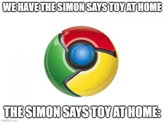 Google Chrome Meme | WE HAVE THE SIMON SAYS TOY AT HOME; THE SIMON SAYS TOY AT HOME: | image tagged in memes,google chrome | made w/ Imgflip meme maker