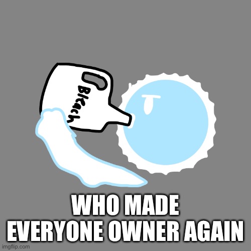 Whoever did change everyone back or i will | WHO MADE EVERYONE OWNER AGAIN | image tagged in pistol drinking bleach | made w/ Imgflip meme maker