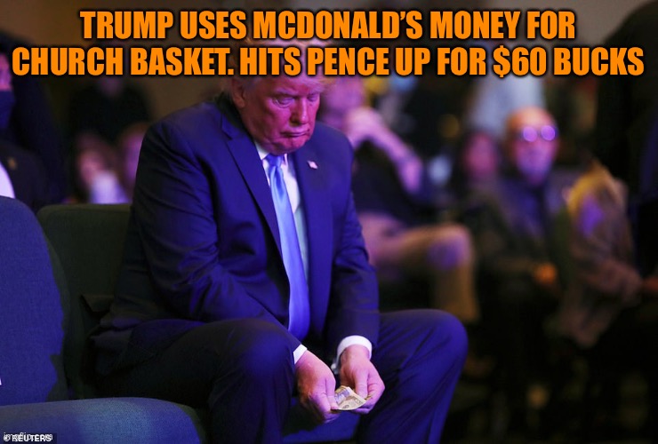 What does a billionaire contribute when church basket comes around? | TRUMP USES MCDONALD’S MONEY FOR CHURCH BASKET. HITS PENCE UP FOR $60 BUCKS | image tagged in donald trump,cheap,church,hamburger,money,taxes | made w/ Imgflip meme maker