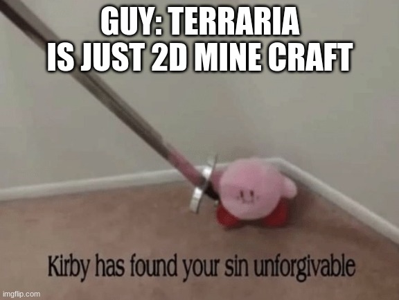 Kirby has found your sin unforgivable |  GUY: TERRARIA IS JUST 2D MINE CRAFT | image tagged in kirby has found your sin unforgivable | made w/ Imgflip meme maker