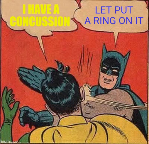 Batman Slapping Robin | I HAVE A CONCUSSION; LET PUT A RING ON IT | image tagged in memes,batman slapping robin | made w/ Imgflip meme maker