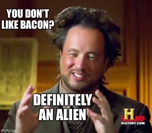Ancient Aliens Meme | DEFINITELY AN ALIEN YOU DON’T LIKE BACON? | image tagged in memes,ancient aliens | made w/ Imgflip meme maker