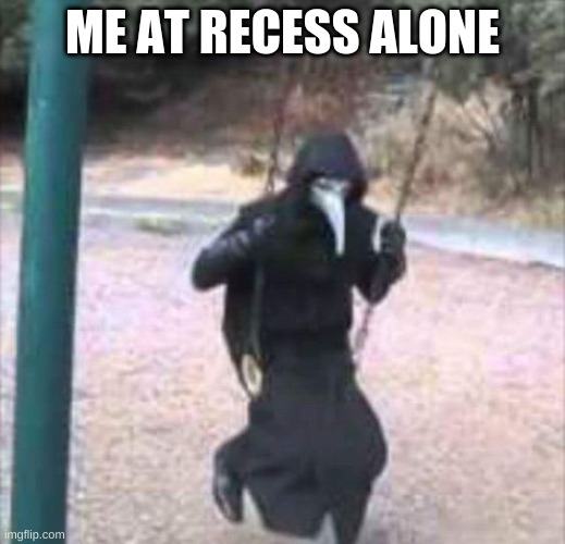 sad ppl | ME AT RECESS ALONE | image tagged in sad,forever alone | made w/ Imgflip meme maker