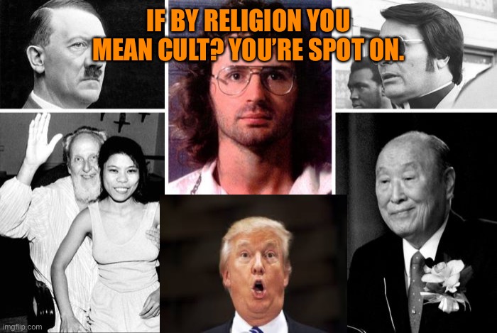 IF BY RELIGION YOU MEAN CULT? YOU’RE SPOT ON. | made w/ Imgflip meme maker