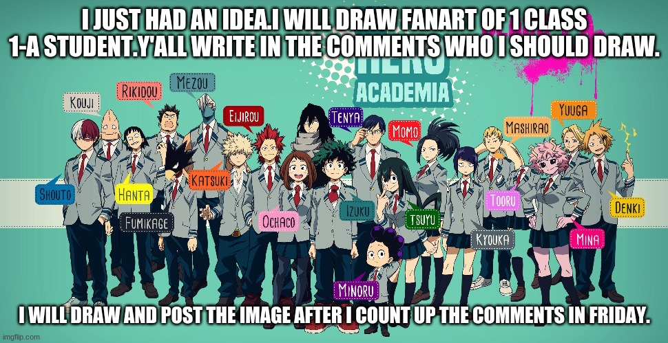 Vote pls | I JUST HAD AN IDEA.I WILL DRAW FANART OF 1 CLASS 1-A STUDENT.Y'ALL WRITE IN THE COMMENTS WHO I SHOULD DRAW. I WILL DRAW AND POST THE IMAGE AFTER I COUNT UP THE COMMENTS IN FRIDAY. | image tagged in anime,my hero academia,vote | made w/ Imgflip meme maker