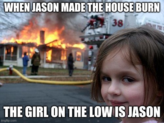 WHEN JASON MADE THE HOUSE BURN THE GIRL ON THE LOW IS JASON | image tagged in memes,disaster girl | made w/ Imgflip meme maker