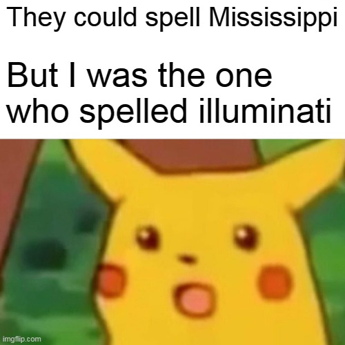 Surprised Pikachu | They could spell Mississippi; But I was the one who spelled illuminati | image tagged in memes,surprised pikachu | made w/ Imgflip meme maker