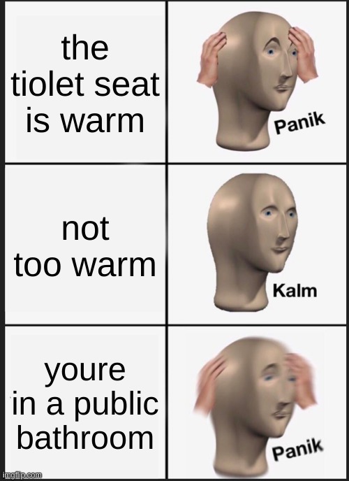 pinic tiolet | the tiolet seat is warm; not too warm; youre in a public bathroom | image tagged in memes,panik kalm panik | made w/ Imgflip meme maker