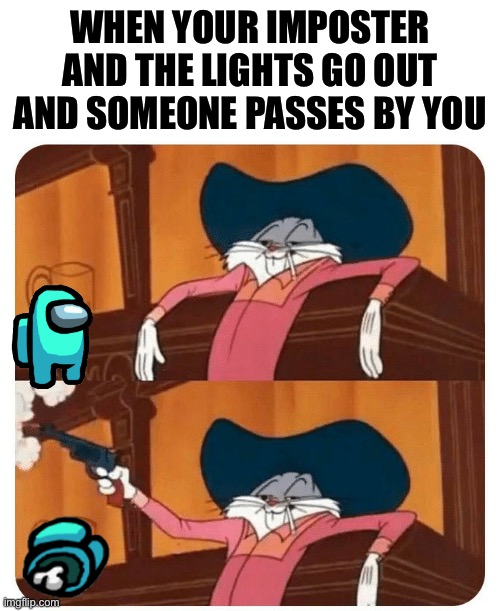 Be careful when the lights go out or.... | WHEN YOUR IMPOSTER AND THE LIGHTS GO OUT AND SOMEONE PASSES BY YOU | image tagged in bugs bunny shooting | made w/ Imgflip meme maker