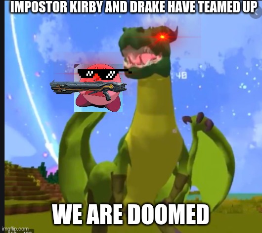 WE IS DOOMED | IMPOSTOR KIRBY AND DRAKE HAVE TEAMED UP; WE ARE DOOMED | image tagged in the happiest drake in the world | made w/ Imgflip meme maker