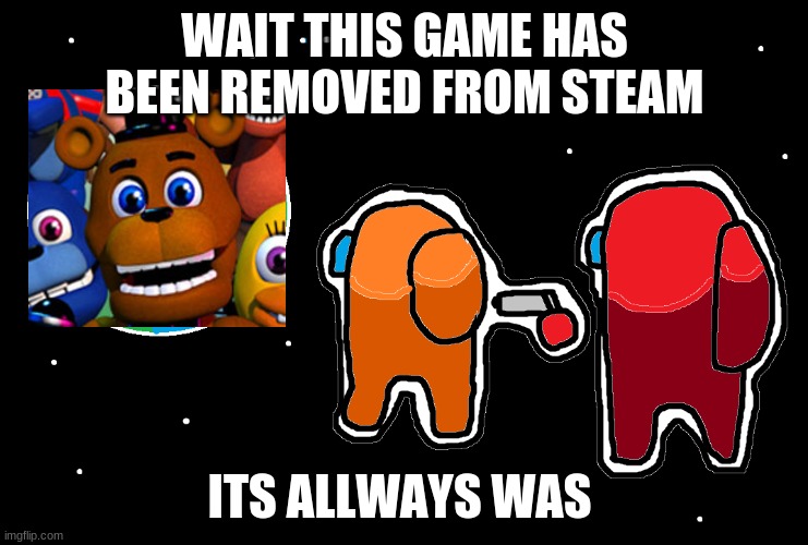 were is fnaf world | WAIT THIS GAME HAS BEEN REMOVED FROM STEAM; ITS ALLWAYS WAS | image tagged in always has been among us | made w/ Imgflip meme maker