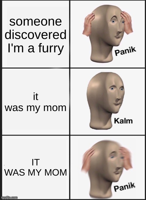 Mother did me dirty. | someone discovered I'm a furry; it was my mom; IT WAS MY MOM | image tagged in memes,panik kalm panik,furry | made w/ Imgflip meme maker