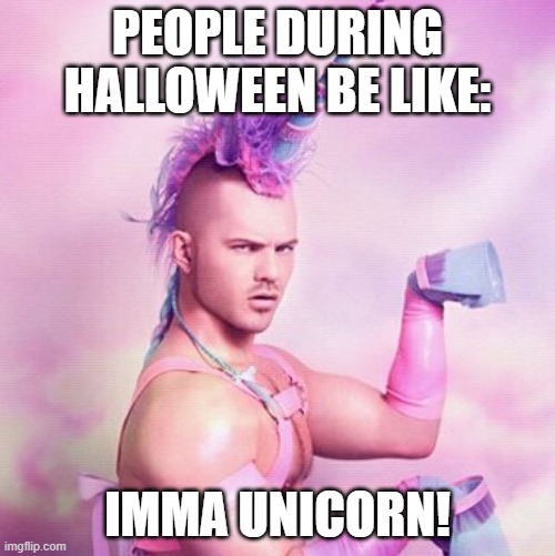 Unicorn MAN | PEOPLE DURING HALLOWEEN BE LIKE:; IMMA UNICORN! | image tagged in memes,unicorn man | made w/ Imgflip meme maker