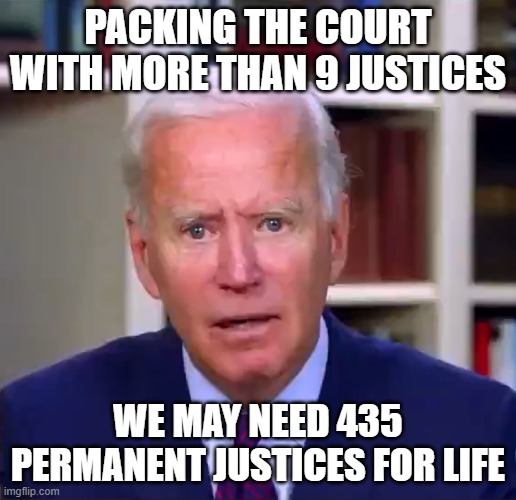 Slow Joe Biden Dementia Face | PACKING THE COURT WITH MORE THAN 9 JUSTICES; WE MAY NEED 435 PERMANENT JUSTICES FOR LIFE | image tagged in slow joe biden dementia face | made w/ Imgflip meme maker