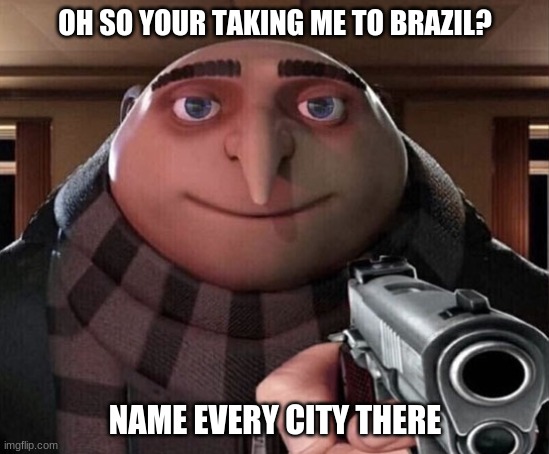 Gru Gun | OH SO YOUR TAKING ME TO BRAZIL? NAME EVERY CITY THERE | image tagged in gru gun | made w/ Imgflip meme maker