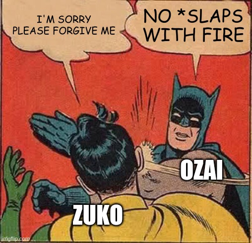 Ozai is a little brat and I hate him | I'M SORRY PLEASE FORGIVE ME; NO *SLAPS WITH FIRE; OZAI; ZUKO | image tagged in memes,batman slapping robin,zuko | made w/ Imgflip meme maker