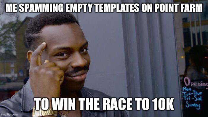 Hehehe | ME SPAMMING EMPTY TEMPLATES ON POINT FARM; TO WIN THE RACE TO 10K | image tagged in memes,roll safe think about it | made w/ Imgflip meme maker