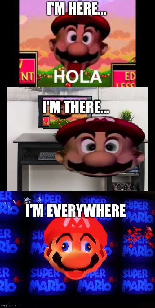 The Mario Saga: Part 2 of 2 | I'M HERE... I'M THERE... I'M EVERYWHERE | image tagged in crazy,mario,weird | made w/ Imgflip meme maker
