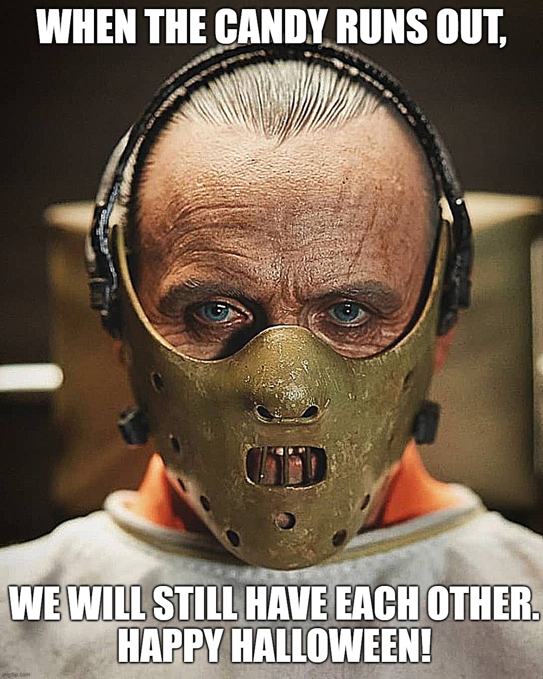 Happy Halloween from Hannibal Lecter | WHEN THE CANDY RUNS OUT, WE WILL STILL HAVE EACH OTHER.
HAPPY HALLOWEEN! | image tagged in halloween,halloween is coming,hannibal lecter silence of the lambs,silence of the lambs,hannibal lecter,candy | made w/ Imgflip meme maker