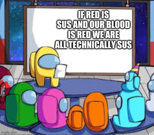 facts are  everywhere | IF RED IS SUS AND OUR BLOOD IS RED WE ARE ALL TECHNICALLY SUS | image tagged in among us presentation | made w/ Imgflip meme maker
