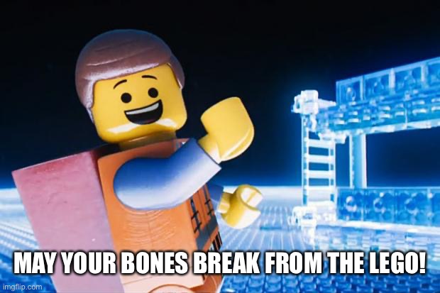 Lego Movie | MAY YOUR BONES BREAK FROM THE LEGO! | image tagged in lego movie | made w/ Imgflip meme maker
