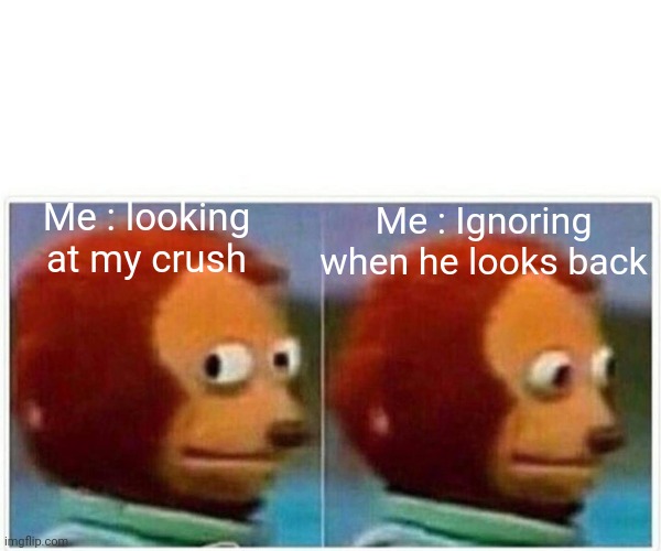 Lol | Me : looking at my crush; Me : Ignoring when he looks back | image tagged in memes,monkey puppet | made w/ Imgflip meme maker