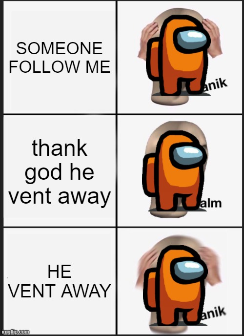 accidental discovery of le imposter | SOMEONE FOLLOW ME; thank god he vent away; HE VENT AWAY | image tagged in memes,panik kalm panik | made w/ Imgflip meme maker