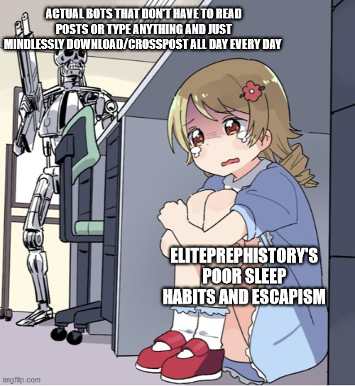 Anime Girl Hiding from Terminator | ACTUAL BOTS THAT DON'T HAVE TO READ POSTS OR TYPE ANYTHING AND JUST MINDLESSLY DOWNLOAD/CROSSPOST ALL DAY EVERY DAY; ELITEPREPHISTORY'S POOR SLEEP HABITS AND ESCAPISM | image tagged in anime girl hiding from terminator | made w/ Imgflip meme maker