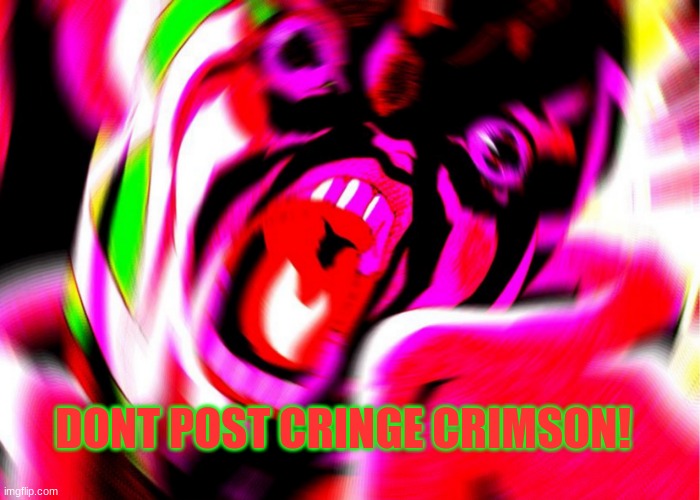 DONT POST CRINGE CRIMSON! | image tagged in funny,jojo's bizarre adventure | made w/ Imgflip meme maker